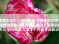 苹果手机怎么关闭震动 苹果手机如何关闭震动苹果手机怎么关震动「苹果手机怎么关闭震动 苹果手机如何关闭震动」