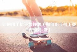 如何用手机下载视频（如何用手机下载视频到u盘）