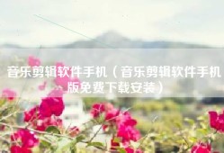 音乐剪辑软件手机（音乐剪辑软件手机版免费下载安装）