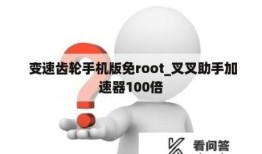 变速齿轮手机版免root_叉叉助手加速器100倍变速齿轮手机版「变速齿轮手机版免root_叉叉助手加速器100倍」