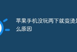 苹果手机没玩两下就变烫是什么原因苹果手机发热「苹果手机没玩两下就变烫是什么原因」